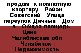 продам 2х-комнатную квартиру › Район ­ Советский › Улица ­ переулок Дачный › Дом ­ 10а › Общая площадь ­ 54 › Цена ­ 1 800 000 - Челябинская обл., Челябинск г. Недвижимость » Квартиры продажа   . Челябинская обл.,Челябинск г.